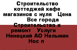 Строительство коттеджей,кафе,магазинов с нуля › Цена ­ 1 - Все города Строительство и ремонт » Услуги   . Ненецкий АО,Нельмин Нос п.